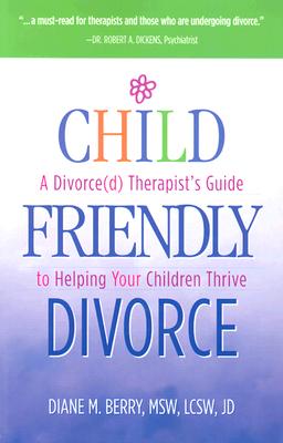 Child-Friendly Divorce: A Divorce(d) Therapist's Guide to Helping Your Children Thrive