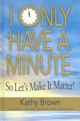Image for I Only Have a Minute... So Let's Make It Matter!