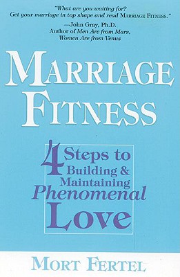 Marriage Fitness: 4 Steps to Building & Maintaining Phenomenal Love