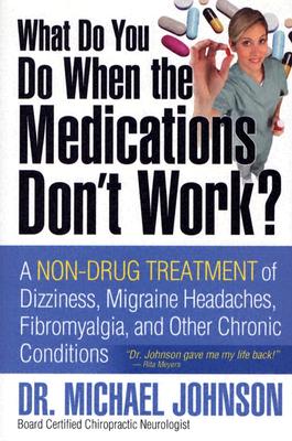 What Do You Do When the Medications Don't Work A Non-Drug Treatment of Dizziness, Migraine Headaches, Fibromyalgia, and Other Chronic Conditions