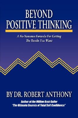 Beyond Positive Thinking: A No-Nonsense Formula for Getting the Results You Want