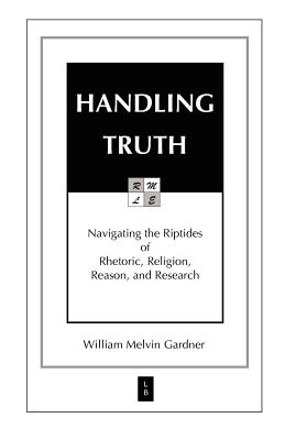 Image for HANDLING TRUTH: Navigating the Riptides of Rhetoric, Religion, Reason, and Research
