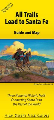 All Trails Lead to Santa Fe: Guide and Map for Three National Historic Trails Connecting Santa Fe to the Rest of the World (High Desert Field Guides)