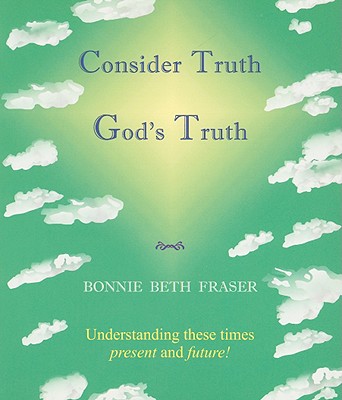 Consider Truth God's Truth: Understanding These Times Present and Future!