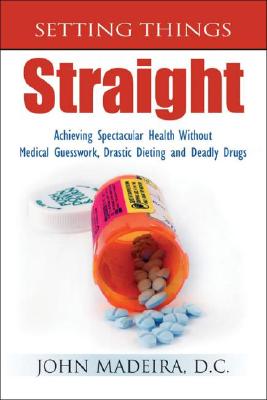Setting Things Straight: Acheiving Spectacular Health Without Medical Guesswork, Drastic Dieting and Deadly Drugs