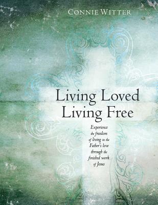 Living Loved, Living Free: Experience the freedom of living in the Father's love, through the finished work of Jesus