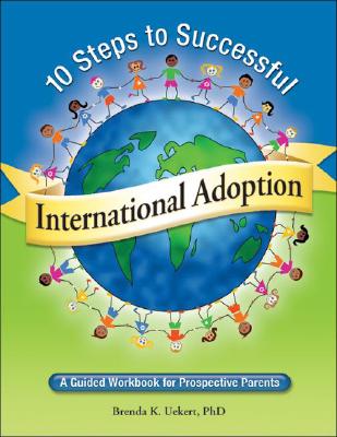 10 Steps to Successful International Adoption: A Guided Workbook for Prospective Parents