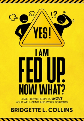 Yes! I Am Fed Up. Now What 4 Self-Driven Steps to Move Your Well-Being and Work Forward