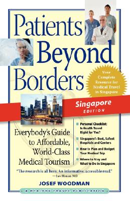 Patients Beyond Borders Singapore Edition: Everybody's Guide to Affordable, World-Class Medical Tourism Josef Woodman and Felicia Tan