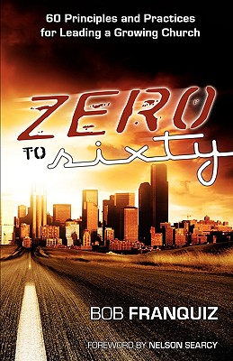 Zero to Sixty - 60 Principles and Practices for Leading a Growing Church