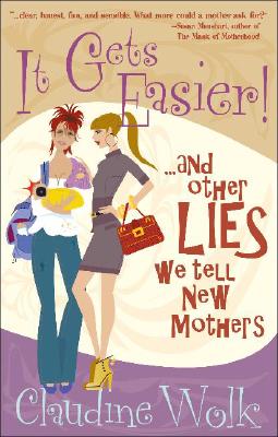 It Gets Easier! And Other Lies We Tell New Mothers