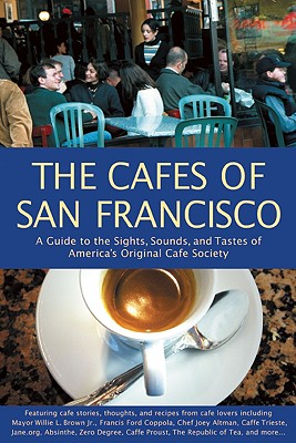 The Cafes of San Francisco: A Guide to the Sights, Sounds, and Tastes of America's Original Cafe Society