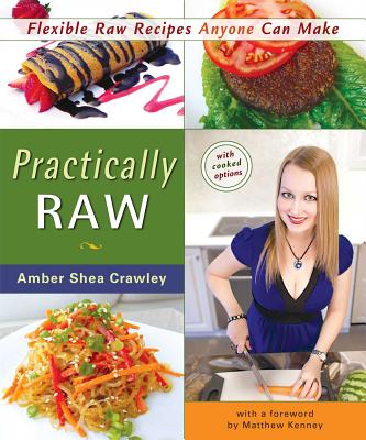 Practically Raw: Flexible Raw Recipes Anyone Can M