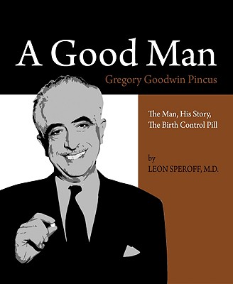 A Good Man, Gregory Goodwin Pincus : The Man, His Story, the Birth Control Pill