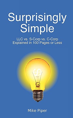 Surprisingly Simple: LLC Vs. S-Corp Vs. C-Corp Explained in 100 Pages or Less