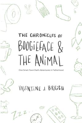 Image for Chronicles of Boogieface and The Animal: One Small-Town Dad's Adventures in Fatherhood Chronicles of Boogieface and The Animal: One Small-Town Dad's Adventures in Fatherhood