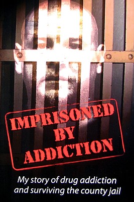 Imprisoned By Addiction (My Story of Drug Addiction and Surviving the County Jail)
