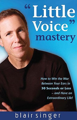 Little Voice Mastery: How to Win the War Between Your Ears in 30 Seconds or Less and Have an Extraordinary Life!