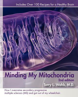 Minding My Mitochondria 2nd Edition: How I overcame secondary progressive multiple sclerosis (MS) and got out of my wheelchair.