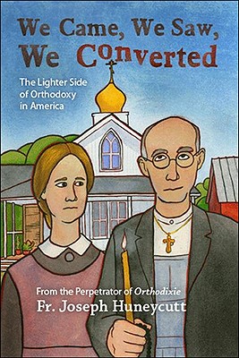 We Came, We Saw, We Converted: The Lighter Side of Orthodoxy in America, Father Joseph Huneycutt We Came, We Saw, We Converted: The Lighter Side of Orthodoxy in America, Father Joseph Huneycutt
