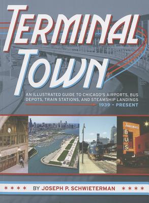 Terminal Town: An Illustrated Guide to Chicago's Airports, Bus Depots, Train Stations, and Steamship Landings, 1939 - Present