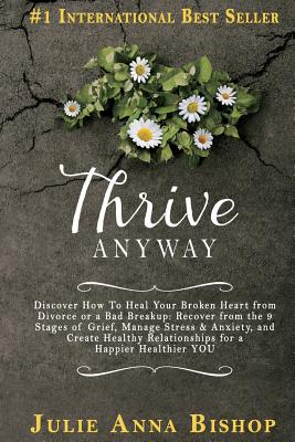 Thrive Anyway: Discover How To Heal Your Broken Heart from Divorce or a Bad Breakup: Recover from the 9 Stages of Grief, Manage Stress & Anxiety, and . Relationships for a Happier Healthier YOU!