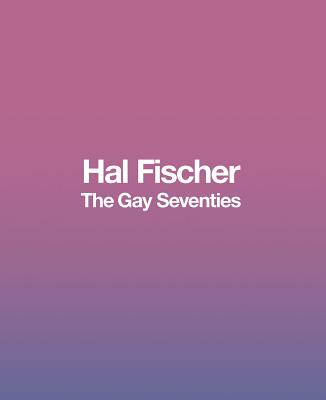Hal Fischer: The Gay Seventies
