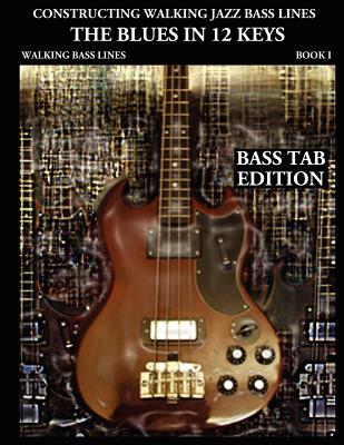 Constructing Walking Jazz Bass Lines, Book 1: Walking Bass Lines - The Blues in 12 Keys (Bass tab edition)