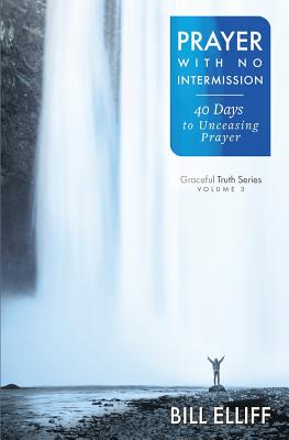 Prayer With No Intermission: 40 Days to Unceasing Prayer (Graceful Truth) (Volume 3)