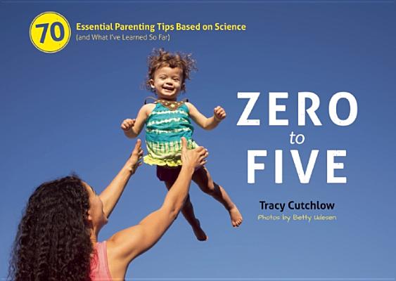Image for Zero to Five: 70 Essential Parenting Tips Based on Science (and What I?ve Learned So Far)