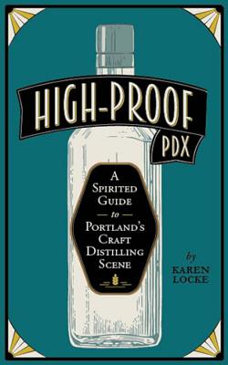 High-Proof PDX: A Spirited Guide to Portland's Craft Distilling Scene