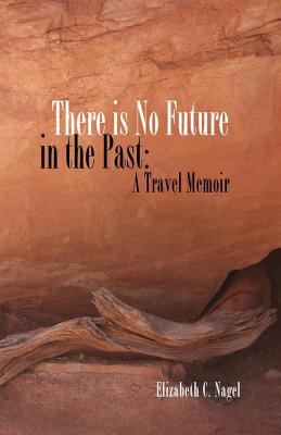 There Is No Future In The Past: A Travel Memoir