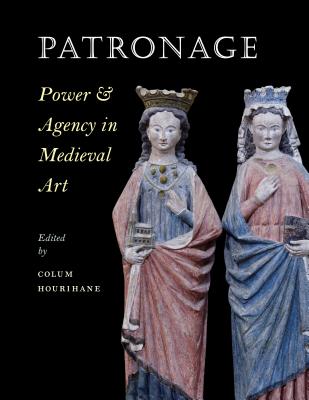 Patronage, Power, and Agency in Medieval Art (The Index of Christian Art: Occasional Papers)