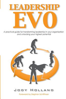 Leadership Evo: A Practical Guide For Transforming Leadership In Your Organization And Unlocking Your Highest Potential
