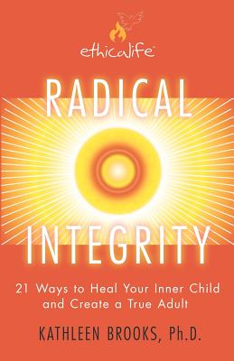 Radical Integrity: 21 Ways to Heal Your Inner Child and Create a True Adult Image for Radical Integrity: 21 Ways to Heal Your Inner Child and Create a True Adult