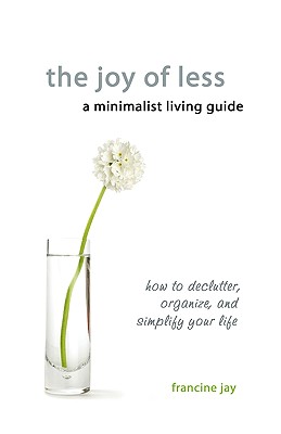 The Joy of Less, a Minimalist Living Guide: How to Declutter, Organize, and Simplify Your Life
