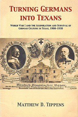 Turning Germans Into Texans World War I and the Assimilation and Survival of German Culture in Texas, 1900-1930