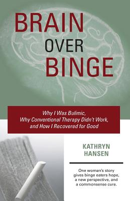 Image for Brain over Binge: Why I Was Bulimic, Why Conventional Therapy Didn't Work, and How I Recovered for Good