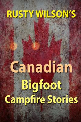 Rusty Wilson's Canadian Bigfoot Campfire Stories (Rusty Wilson's Bigfoot Campfire Stories)