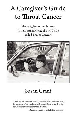 A Caregiver's Guide to Throat Cancer: Honesty, hope, and humor to help you navigate the wild ride called Throat Cancer!