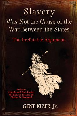Slavery Was Not The Cause Of The War Between The States: The Irrefutable Argument