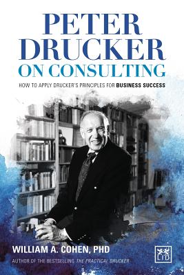 Peter Drucker on Consulting: How to apply Drucker s principles for Business Success