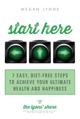 Start Here: 7 Easy, Diet-Free Steps to Achieve Your Ultimate Health and Happiness