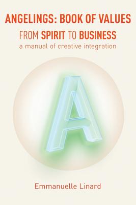 ANGELINGS: BOOK of VALUES: FROM SPIRIT TO BUSINESS, a manual of creative integration