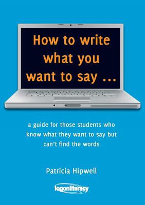 Image for How to Write What You Want to Say: A Guide for those students who know what they want to say but can't find the words