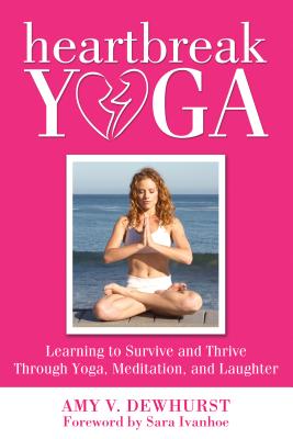Heartbreak Yoga: Learning to Survive and Thrive Through Yoga, Meditation, and Laughter