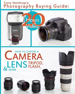 Tony Northrup's Photography Buying Guide: How to Choose a Camera, Lens, Tripod, Flash, & More (Tony Northrup's Photography Books) (Volume 2)
