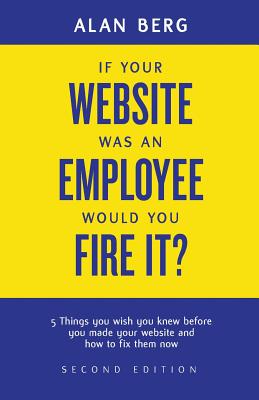 If your website was an employee, would you fire it: 5 things you wish you knew before you made your website and how to fix them now