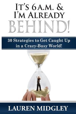 It's 6 a.m. and I'm Already Behind: 30 Strategies to Get Caught Up in a Crazy-Busy World