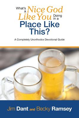 Image for What's a Nice God Like You Doing in a Place Like This?: A Completely Unorthodox Devotional Guide